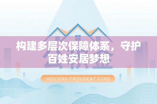 交易构建多层次保障体系，守护百姓安居梦想