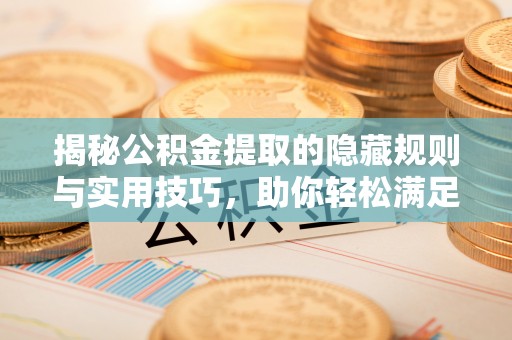 交易揭秘公积金提取的隐藏规则与实用技巧，助你轻松满足 公积金提取条件