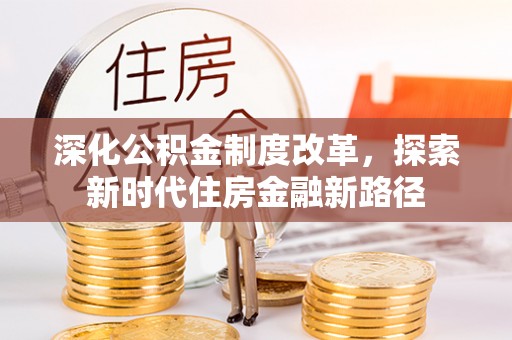 交易深化公积金制度改革，探索新时代住房金融新路径