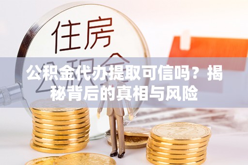 交易公积金代办提取可信吗？揭秘背后的真相与风险