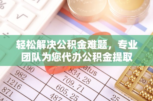 交易轻松解决公积金难题，专业团队为您代办公积金提取
