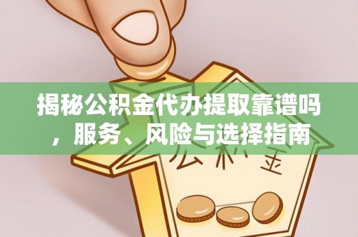 交易揭秘公积金代办提取靠谱吗，服务、风险与选择指南