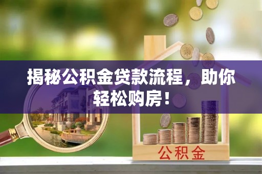 交易揭秘公积金贷款流程，助你轻松购房！