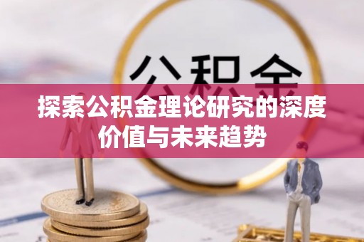 交易探索公积金理论研究的深度价值与未来趋势