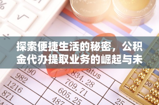 交易探索便捷生活的秘密，公积金代办提取业务的崛起与未来发展