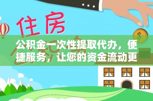 交易公积金一次性提取代办，便捷服务，让您的资金流动更高效