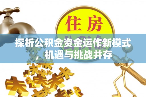 交易探析公积金资金运作新模式，机遇与挑战并存