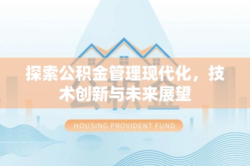 交易探索公积金管理现代化，技术创新与未来展望