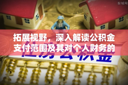 交易拓展视野，深入解读公积金支付范围及其对个人财务的影响