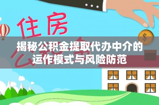 交易揭秘公积金提取代办中介的运作模式与风险防范
