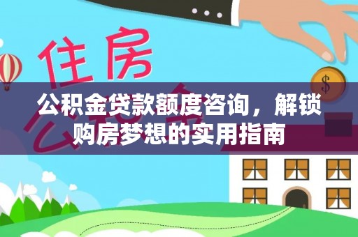 交易公积金贷款额度咨询，解锁购房梦想的实用指南