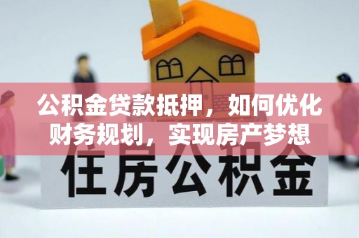 交易公积金贷款抵押，如何优化财务规划，实现房产梦想
