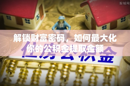 交易解锁财富密码，如何最大化你的公积金提取金额