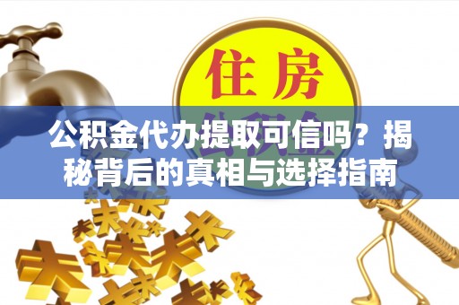 交易公积金代办提取可信吗？揭秘背后的真相与选择指南