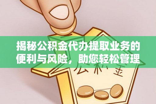 交易揭秘公积金代办提取业务的便利与风险，助您轻松管理财务