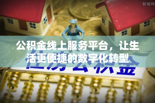 交易公积金线上服务平台，让生活更便捷的数字化转型