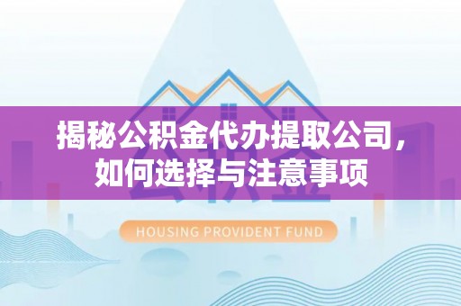 交易揭秘公积金代办提取公司，如何选择与注意事项