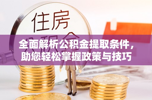 交易全面解析公积金提取条件，助您轻松掌握政策与技巧