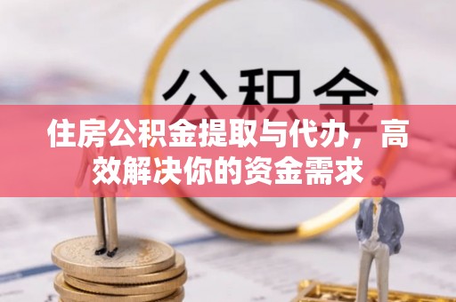 交易住房公积金提取与代办，高效解决你的资金需求